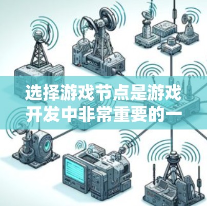 选择游戏节点是游戏开发中非常重要的一环,它直接影响游戏的视觉效果和运行效率。以下是一些综合考虑的因素,帮助你更好地选择和管理节点 选择游戏节点是游戏开发中非常重要的一环,它直接影响游戏的视觉效果和运行效率。以下是一些综合考虑的因素,帮助你更好地选择和管理节点