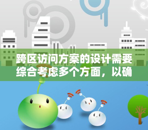 跨区访问方案的设计需要综合考虑多个方面,以确保游戏的可扩展性、性能和兼容性。以下是方案的详细步骤 跨区访问方案的设计需要综合考虑多个方面,以确保游戏的可扩展性、性能和兼容性。以下是方案的详细步骤