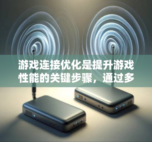 游戏连接优化是提升游戏性能的关键步骤,通过多种技术手段实现网络连接的高效和稳定。以下是游戏连接优化的主要方法 游戏连接优化是提升游戏性能的关键步骤,通过多种技术手段实现网络连接的高效和稳定。以下是游戏连接优化的主要方法