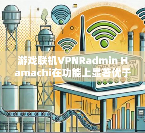 游戏联机VPNRadmin Hamachi在功能上显著优于另一个选项,以下是其主要优势的对比分析 游戏联机VPNRadmin Hamachi在功能上显著优于另一个选项,以下是其主要优势的对比分析