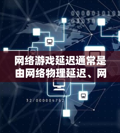 网络游戏延迟通常是由网络物理延迟、网络软件延迟、路由器设置错误、网络接口配置不当等多方面因素导致的。为改善网络游戏的网络延迟,可以采取以下方案