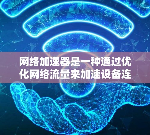 网络加速器是一种通过优化网络流量来加速设备连接和应用下载的软件或网站。以下是对网络加速器的详细介绍和使用指南 网络加速器是一种通过优化网络流量来加速设备连接和应用下载的软件或网站。以下是对网络加速器的详细介绍和使用指南