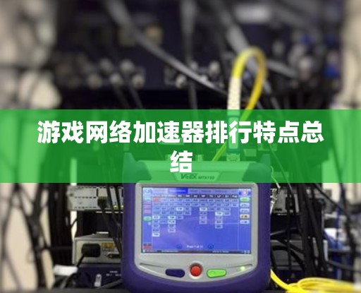 游戏网络加速器排行特点总结 游戏网络加速器排行特点总结