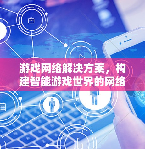 游戏网络解决方案,构建智能游戏世界的网络基础 游戏网络解决方案,构建智能游戏世界的网络基础