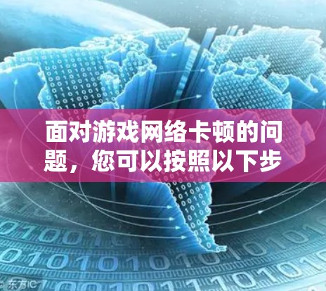 面对游戏网络卡顿的问题,您可以按照以下步骤进行处理 面对游戏网络卡顿的问题,您可以按照以下步骤进行处理