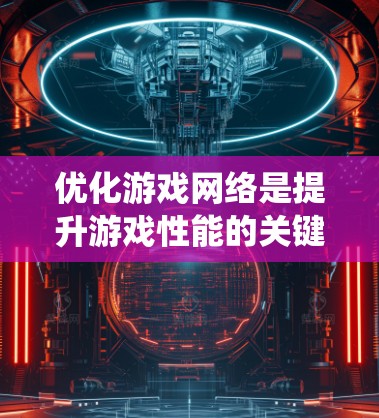 优化游戏网络是提升游戏性能的关键步骤,特别是对于复杂的游戏如CS:GO和英雄联盟。以下是一个系统化的指南,帮助你优化游戏网络 优化游戏网络是提升游戏性能的关键步骤,特别是对于复杂的游戏如CS:GO和英雄联盟。以下是一个系统化的指南,帮助你优化游戏网络