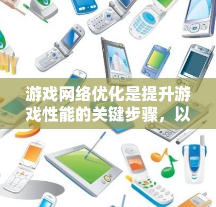 游戏网络优化是提升游戏性能的关键步骤,以下是详细的步骤指南 游戏网络优化是提升游戏性能的关键步骤,以下是详细的步骤指南