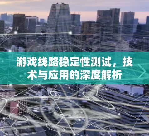 游戏线路稳定性测试,技术与应用的深度解析 游戏线路稳定性测试,技术与应用的深度解析