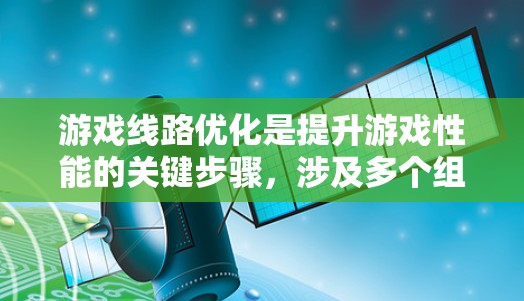 游戏线路优化是提升游戏性能的关键步骤,涉及多个组件和流程的优化。以下是针对游戏线路优化的详细步骤 游戏线路优化是提升游戏性能的关键步骤,涉及多个组件和流程的优化。以下是针对游戏线路优化的详细步骤