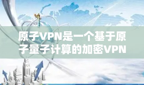 原子VPN是一个基于原子量子计算的加密VPN软件,旨在提供更 secure的网络连接。如果你在寻找原子VPN的APK(安装包)可以访问以下链接下载并安装 原子VPN是一个基于原子量子计算的加密VPN软件,旨在提供更 secure的网络连接。如果你在寻找原子VPN的APK(安装包)可以访问以下链接下载并安装
