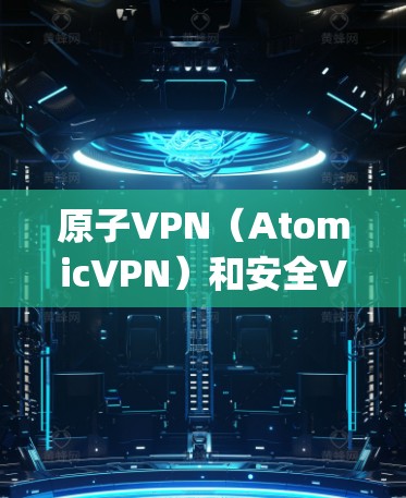 原子VPN(AtomicVPN)和安全VPN(Safepan VPN)是两种不同的技术解决方案,主要区别在于它们的设计目标、技术特点和适用场景。以下是它们的主要区别和特点 原子VPN(AtomicVPN)和安全VPN(Safepan VPN)是两种不同的技术解决方案,主要区别在于它们的设计目标、技术特点和适用场景。以下是它们的主要区别和特点