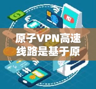 原子VPN高速线路是基于原子物理原理设计的高速加密通信技术,利用原子核的轻质特性、超导体特性以及原子轨道的特性来实现高速和安全的通信。这种技术在移动互联网、数据流加密以及高速数据传输等领域有广泛应用 原子VPN高速线路是基于原子物理原理设计的高速加密通信技术,利用原子核的轻质特性、超导体特性以及原子轨道的特性来实现高速和安全的通信。这种技术在移动互联网、数据流加密以及高速数据传输等领域有广泛应用