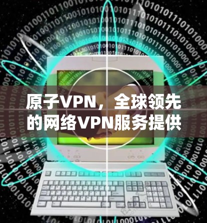 原子VPN,全球领先的网络VPN服务提供商