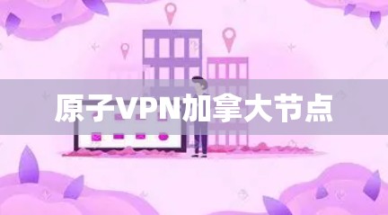 原子VPN加拿大节点 原子VPN加拿大节点