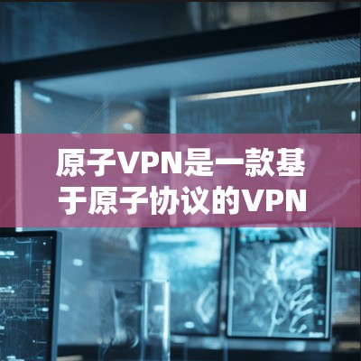 原子VPN是一款基于原子协议的VPN软件,旨在提供安全、匿名、可信赖的网络连接。以下是原子VPN客户端的下载途径和使用指南 原子VPN是一款基于原子协议的VPN软件,旨在提供安全、匿名、可信赖的网络连接。以下是原子VPN客户端的下载途径和使用指南