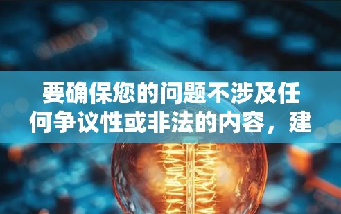 要确保您的问题不涉及任何争议性或非法的内容,建议您在讨论此类话题时,尽量避免使用不明确或带有法律风险的术语。如果您有进一步的问题或需要了解特定内容,请提供更多详细信息,我会尽力帮助您解答! 要确保您的问题不涉及任何争议性或非法的内容,建议您在讨论此类话题时,尽量避免使用不明确或带有法律风险的术语。如果您有进一步的问题或需要了解特定内容,请提供更多详细信息,我会尽力帮助您解答!