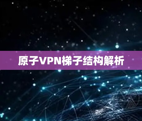 原子VPN<strong>梯子</strong>结构解析