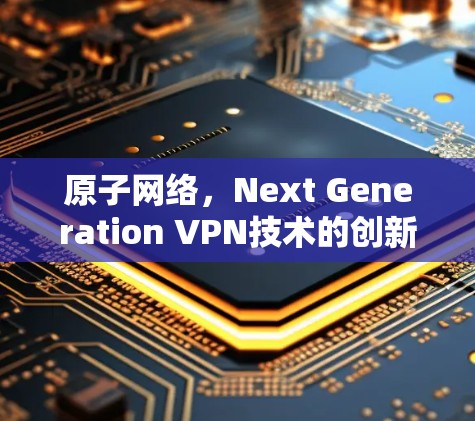 原子网络，Next Generation VPN技术的创新