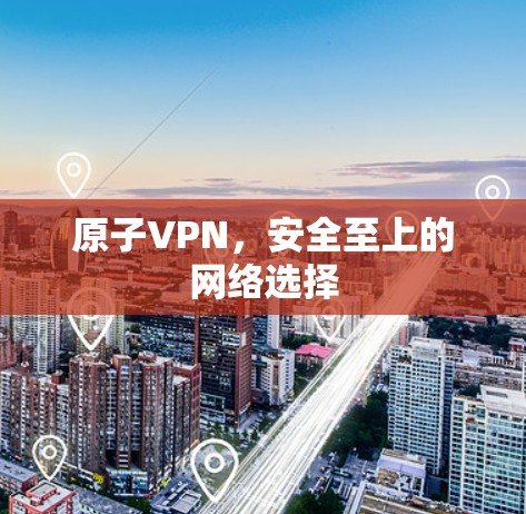 原子VPN,安全至上的网络选择 原子VPN,安全至上的网络选择