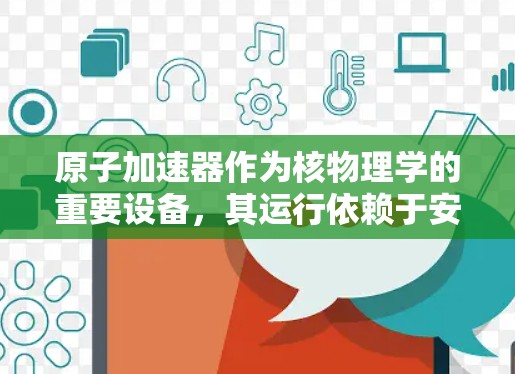 原子加速器作为核物理学的重要设备,其运行依赖于安全连接,这些连接确保设备的稳定性和安全性。以下是对原子加速器安全连接的详细分析 原子加速器作为核物理学的重要设备,其运行依赖于安全连接,这些连接确保设备的稳定性和安全性。以下是对原子加速器安全连接的详细分析