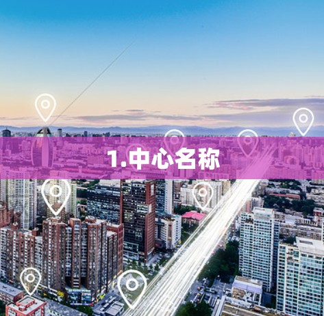 1.中心名称 1.中心名称