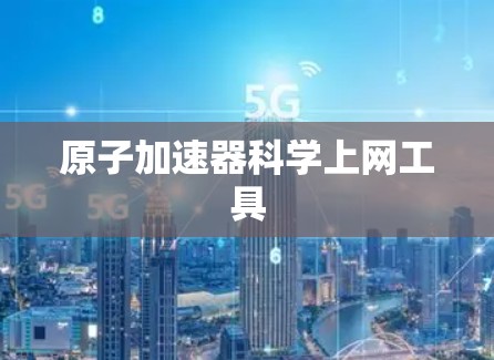 原子加速器<strong>科学上网</strong>工具