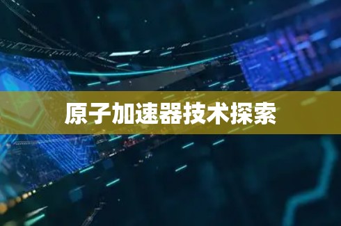 原子加速器技术探索