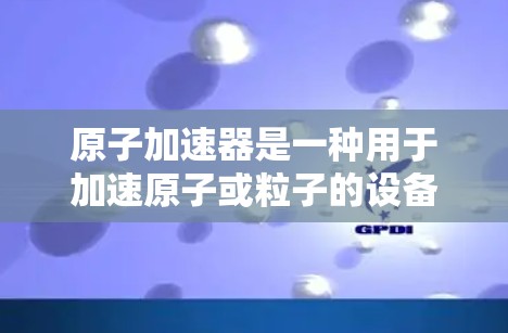 原子加速器是一种用于加速原子或粒子的设备,主要用于研究原子物理、核物理、粒子物理等领域的科学实验。它利用高速加速技术将原子或粒子从较低的能量状态加速到更高能量,从而研究其性质、行为和相互作用 原子加速器是一种用于加速原子或粒子的设备,主要用于研究原子物理、核物理、粒子物理等领域的科学实验。它利用高速加速技术将原子或粒子从较低的能量状态加速到更高能量,从而研究其性质、行为和相互作用