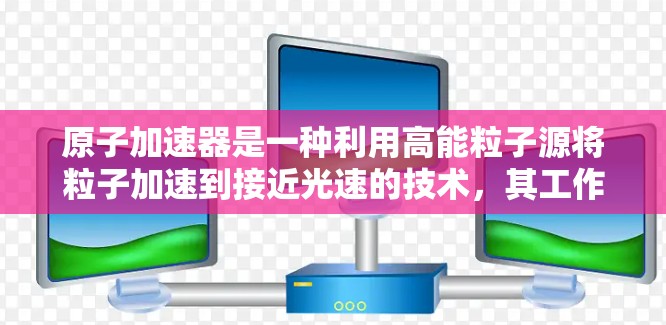 原子加速器是一种利用高能粒子源将粒子加速到接近光速的技术，其工作原理涉及库仑力和磁场的作用，以及超导体环的稳定电流特性。以下是对此技术的详细分析