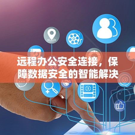 远程办公安全连接,保障数据安全的智能解决方案 远程办公安全连接,保障数据安全的智能解决方案