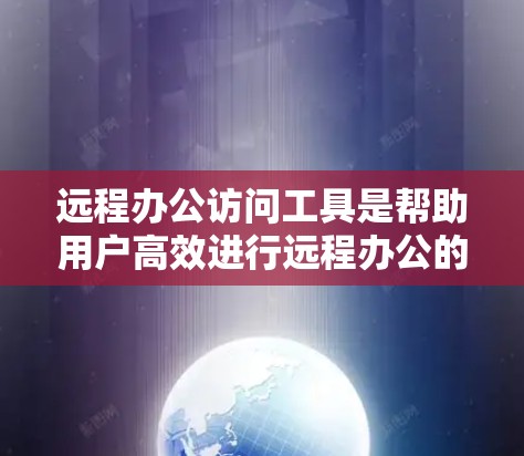远程办公访问工具是帮助用户高效进行远程办公的工具,涵盖多种技术解决方案。以下是对这些工具的分类和总结 远程办公访问工具是帮助用户高效进行远程办公的工具,涵盖多种技术解决方案。以下是对这些工具的分类和总结
