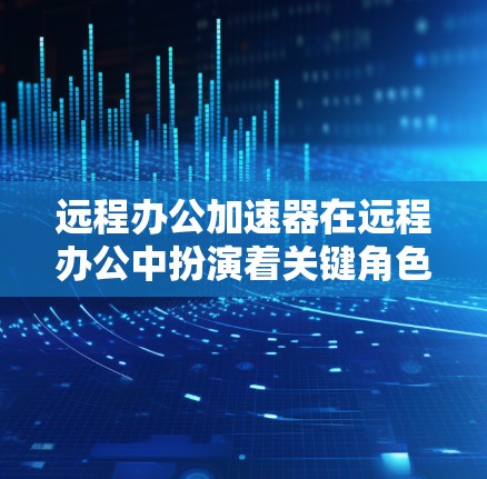 远程办公加速器在远程办公中扮演着关键角色,帮助用户高效处理网络问题,提升工作效率。以下是基于您需求的整理和建议 远程办公加速器在远程办公中扮演着关键角色,帮助用户高效处理网络问题,提升工作效率。以下是基于您需求的整理和建议