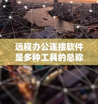 远程办公连接软件是多种工具的总称，用于在远程环境中进行协作和会议。以下是对这些软件的整理和总结