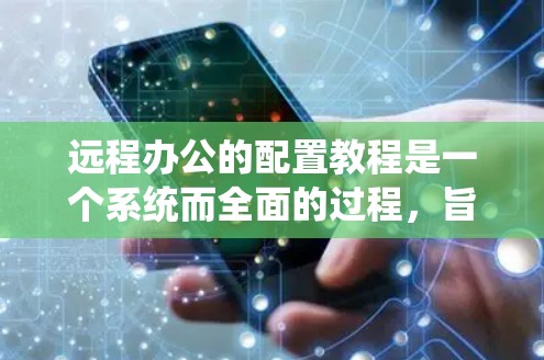 远程办公的配置教程是一个系统而全面的过程,旨在确保远程团队能够高效协作。以下是一个分步的教程,涵盖远程办公的核心配置内容 远程办公的配置教程是一个系统而全面的过程,旨在确保远程团队能够高效协作。以下是一个分步的教程,涵盖远程办公的核心配置内容