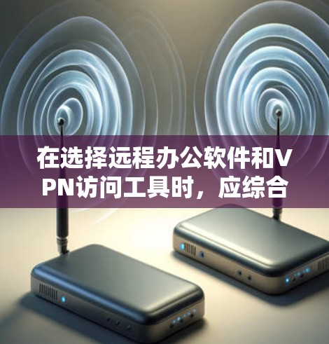 在选择远程办公软件和VPN访问工具时,应综合考虑多种因素以找到最适合你的解决方案。以下是对远程办公工具的推荐和评估 在选择远程办公软件和VPN访问工具时,应综合考虑多种因素以找到最适合你的解决方案。以下是对远程办公工具的推荐和评估