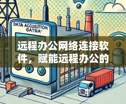 远程办公网络连接软件，赋能远程办公的未来基础设施