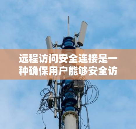 远程访问安全连接是一种确保用户能够安全访问远程端点的保护机制,通过多种技术手段实现数据加密、身份验证、权限管理等。以下是该技术的详细解释和应用 远程访问安全连接是一种确保用户能够安全访问远程端点的保护机制,通过多种技术手段实现数据加密、身份验证、权限管理等。以下是该技术的详细解释和应用