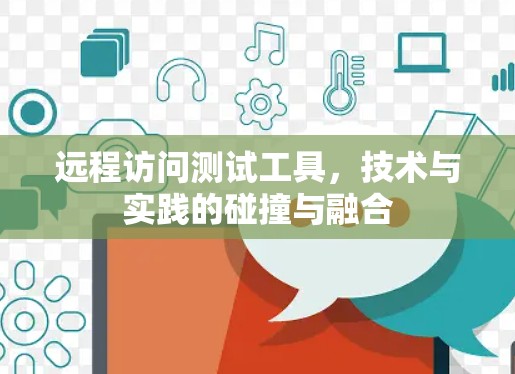 远程访问测试工具,技术与实践的碰撞与融合 远程访问测试工具,技术与实践的碰撞与融合