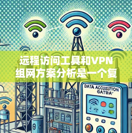 远程访问工具和VPN组网方案分析是一个复杂且多维度的问题。以下是一份详细的分析,涵盖远程访问工具和VPN组网方案的各个方面 远程访问工具和VPN组网方案分析是一个复杂且多维度的问题。以下是一份详细的分析,涵盖远程访问工具和VPN组网方案的各个方面