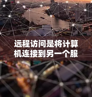 远程访问是将计算机连接到另一个服务器或服务器端,以便远程登录和操作。以下是一个详细且结构化的远程访问教程指南,帮助您理解和实施远程访问
