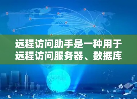 远程访问助手是一种用于远程访问服务器、数据库、应用等工具,通常通过命令行或脚本执行。以下是逐步的使用步骤 远程访问助手是一种用于远程访问服务器、数据库、应用等工具,通常通过命令行或脚本执行。以下是逐步的使用步骤
