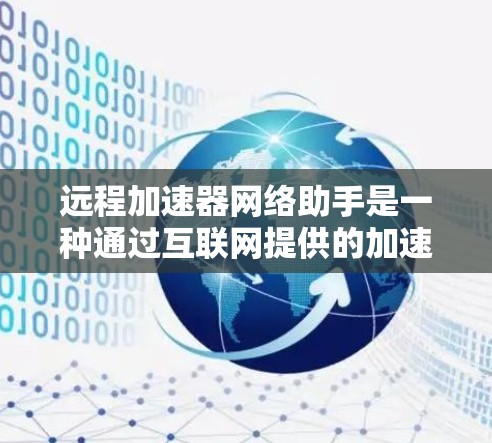 远程加速器网络助手是一种通过互联网提供的加速工具,帮助用户在本地使用远程加速器,解决数据传输速度慢的问题。以下是关于该主题的详细信息 远程加速器网络助手是一种通过互联网提供的加速工具,帮助用户在本地使用远程加速器,解决数据传输速度慢的问题。以下是关于该主题的详细信息