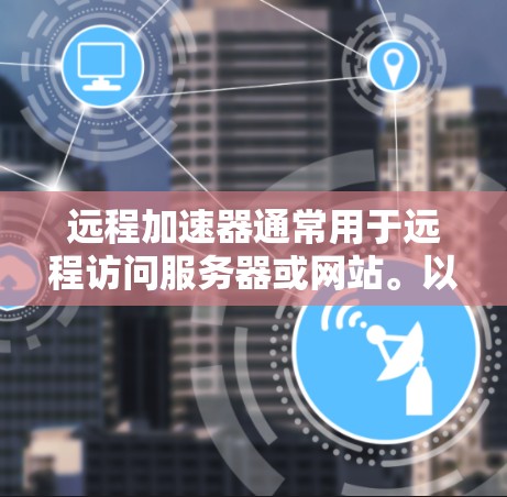 远程加速器通常用于远程访问服务器或网站。以下是几种常见的远程加速器软件及其使用方法