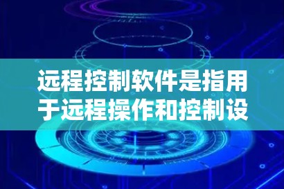 远程控制软件是指用于远程操作和控制设备、设备组或应用程序的工具。以下是几款备受推荐的远程控制软件及其特点 远程控制软件是指用于远程操作和控制设备、设备组或应用程序的工具。以下是几款备受推荐的远程控制软件及其特点