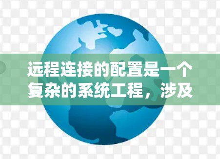 远程连接的配置是一个复杂的系统工程,涉及多个步骤和参数。以下是一个清晰的步骤指南,帮助您系统地配置远程连接 远程连接的配置是一个复杂的系统工程,涉及多个步骤和参数。以下是一个清晰的步骤指南,帮助您系统地配置远程连接