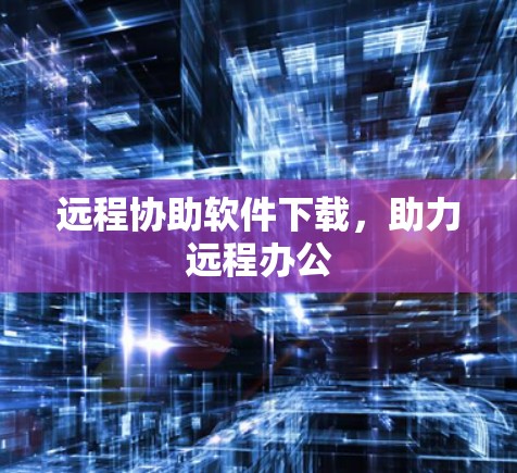 远程协助软件下载,助力远程办公 远程协助软件下载,助力远程办公