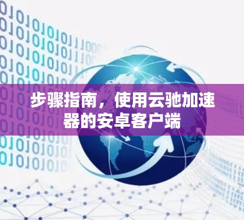 步骤指南,使用云驰加速器的安卓客户端 步骤指南,使用云驰加速器的安卓客户端