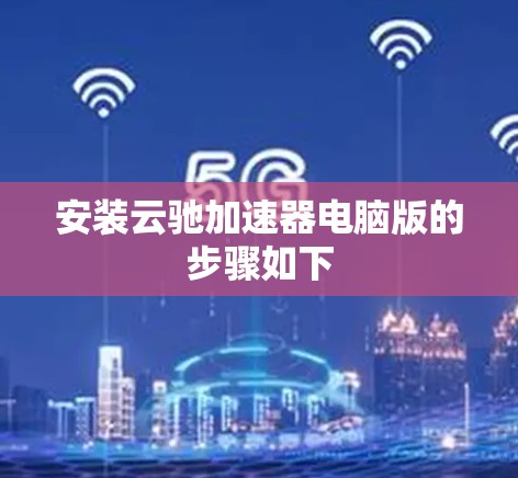 安装云驰加速器电脑版的步骤如下 安装云驰加速器电脑版的步骤如下