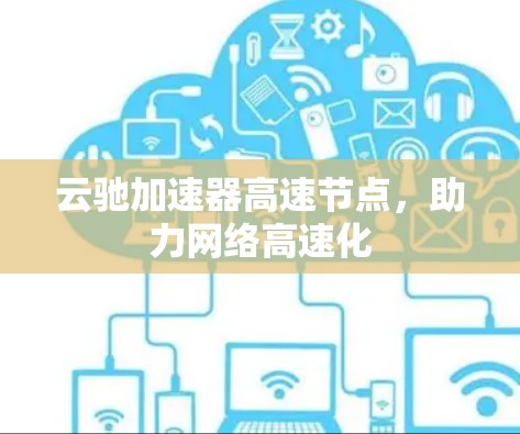 云驰加速器高速节点,助力网络高速化 云驰加速器高速节点,助力网络高速化