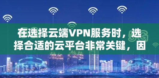在选择云端VPN服务时，选择合适的云平台非常关键，因为这些平台提供了强大的部署和扩展能力，确保云服务的稳定性和可靠性。以下是针对主流云平台的详细推荐，帮助您选择最适合的解决方案